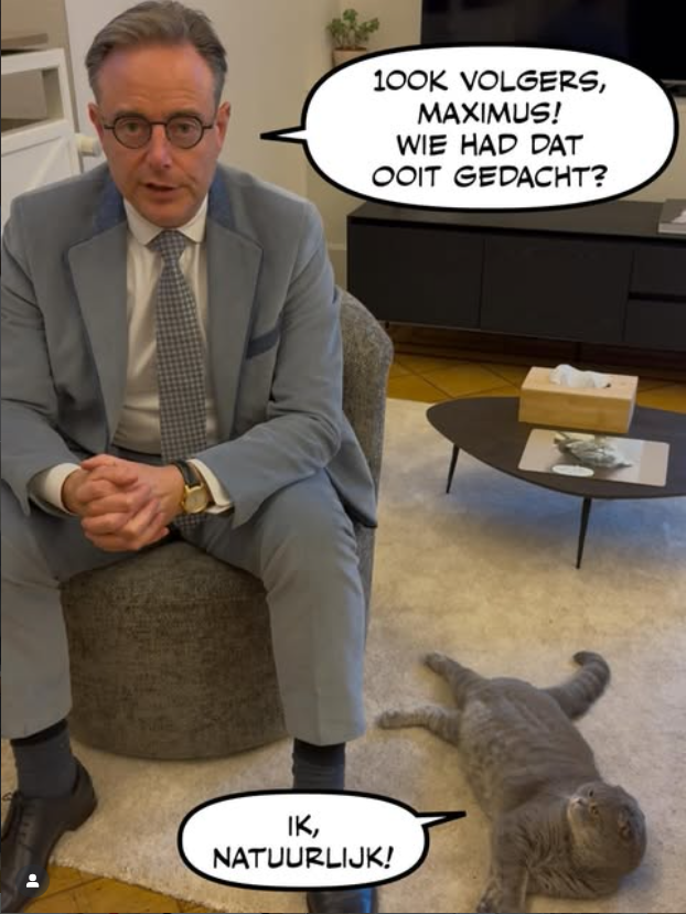 The posts are light-hearted and funny. In this one, De Wever says, '100k followers, Maximus! Who would have thought?'. To which Maximus replies, 'Me, of course'.